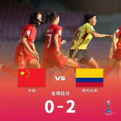 U17女足世界杯：中国0-2哥伦比亚 末轮将战西班牙